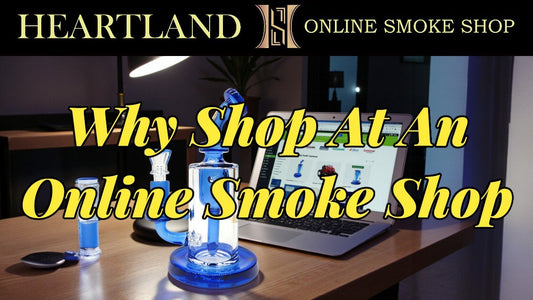Why Shop at an Online Smoke Shop? (Top 7 Benefits Explained) - Heartland Smoke Shop